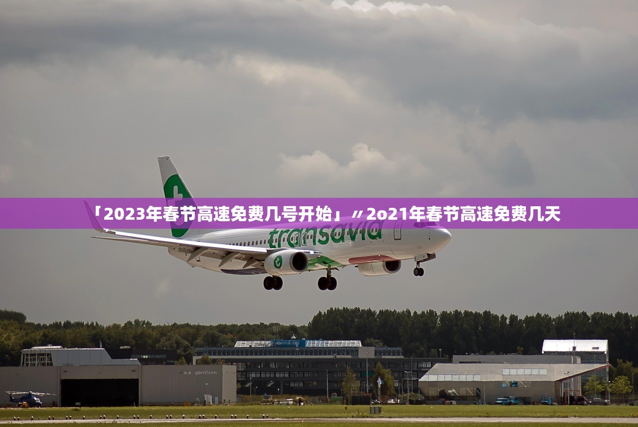 「2023年春节高速免费几号开始」〃2o21年春节高速免费几天