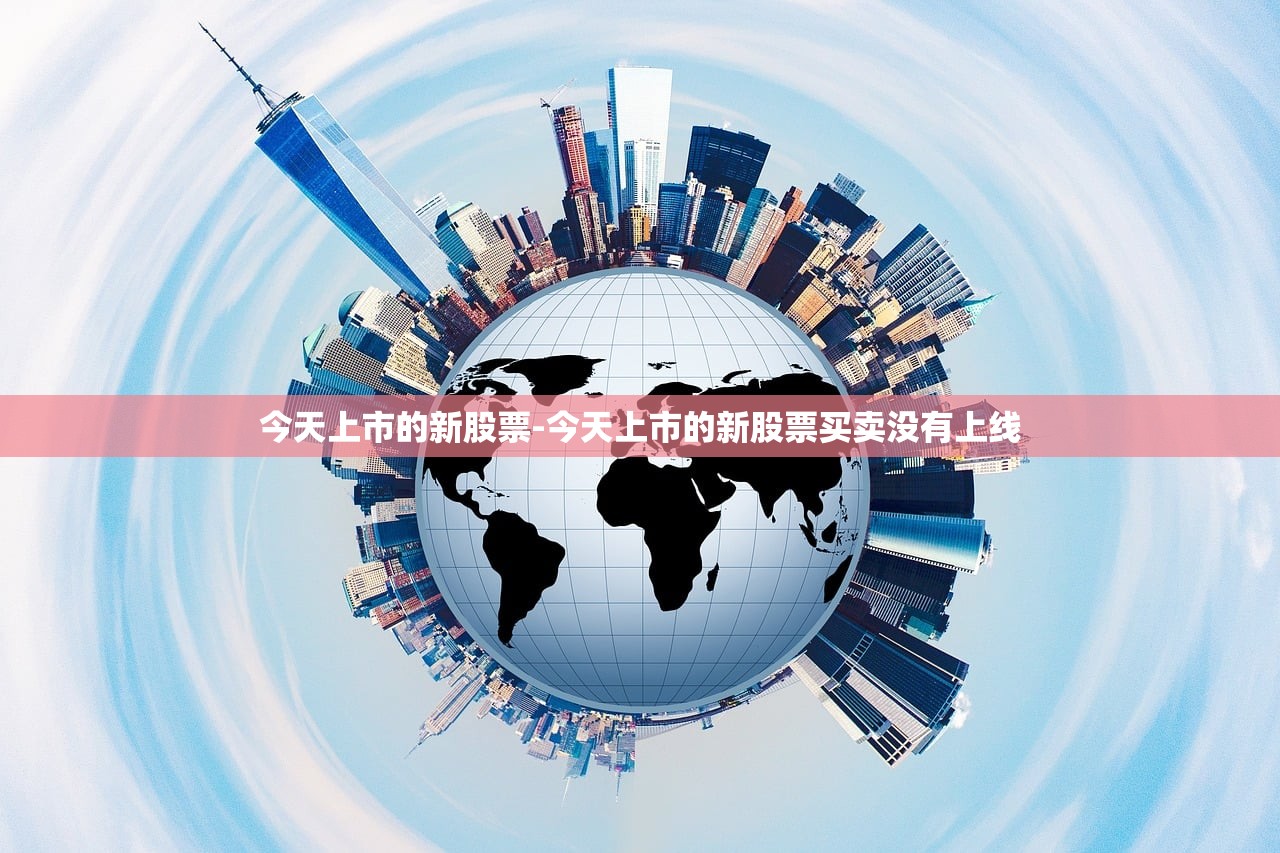今天上市的新股票-今天上市的新股票买卖没有上线