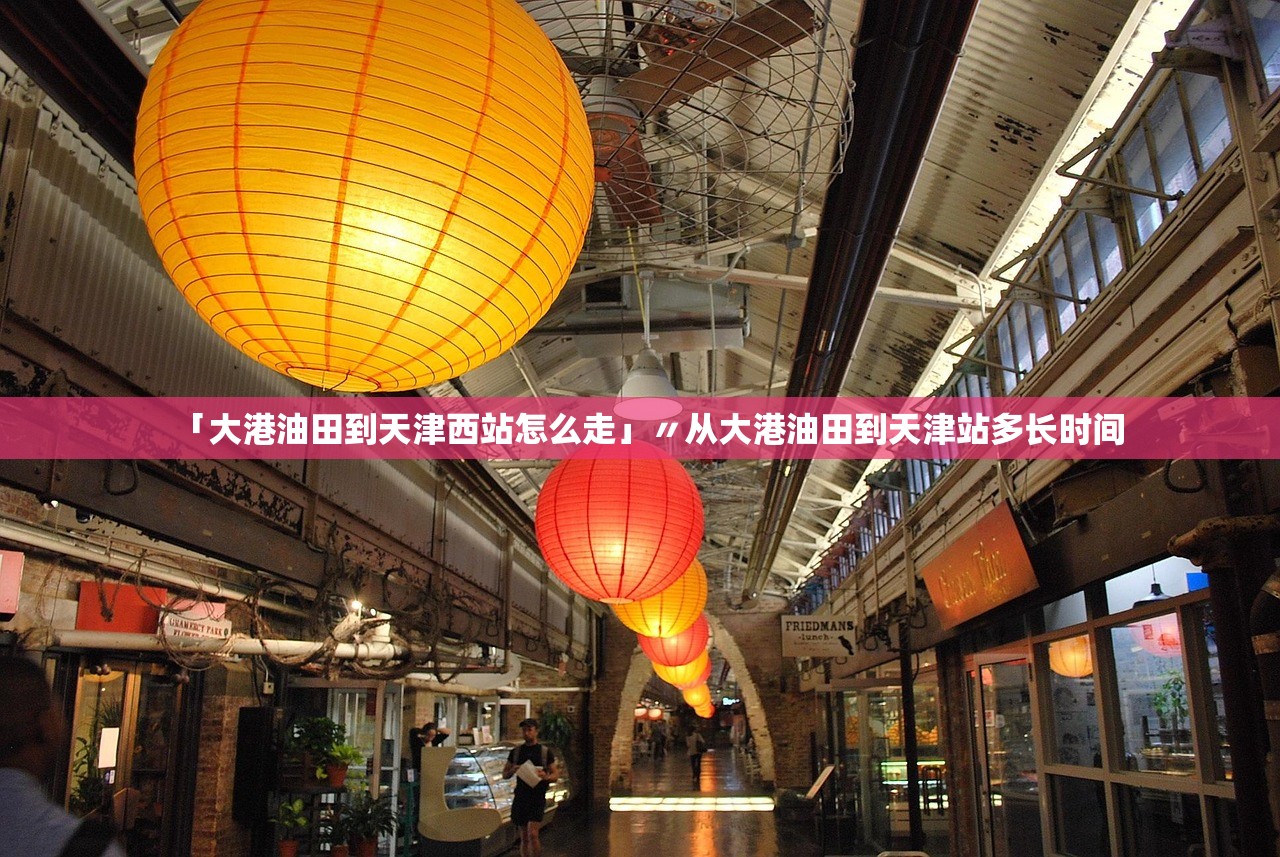 「大港油田到天津西站怎么走」〃从大港油田到天津站多长时间