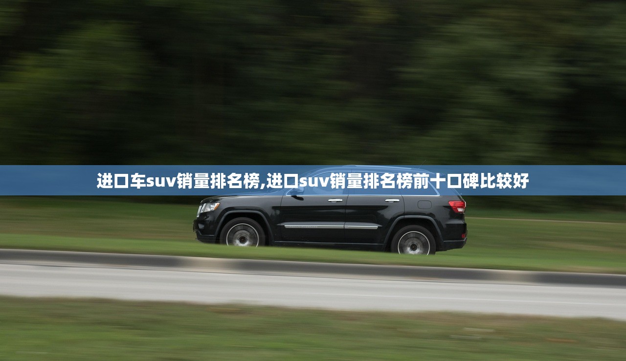 进口车suv销量排名榜,进口suv销量排名榜前十口碑比较好 进口车suv销量排名榜,进口suv销量排名榜前十口碑比较好