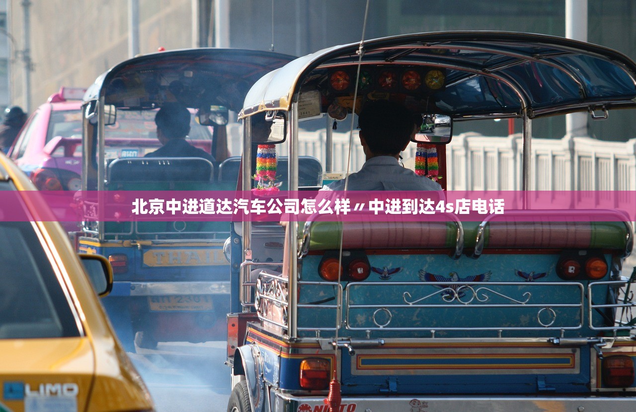 北京中进道达汽车公司怎么样〃中进到达4s店电话