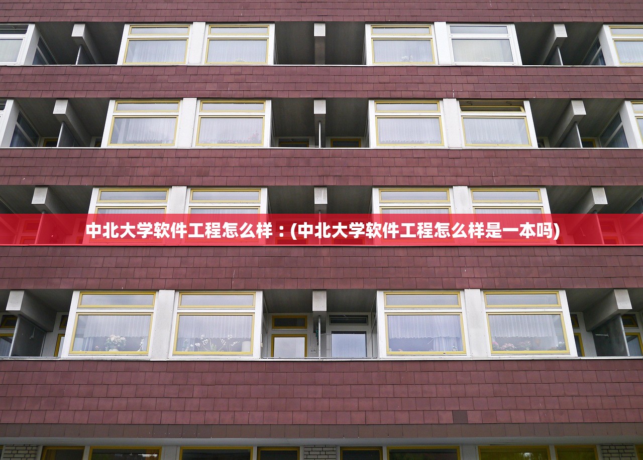 中北大学软件工程怎么样︰(中北大学软件工程怎么样是一本吗)