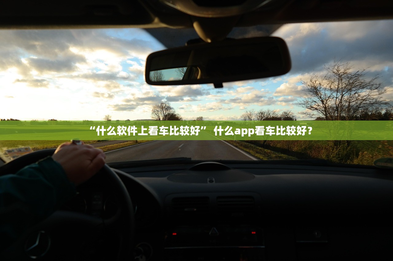 “什么软件上看车比较好” 什么app看车比较好？