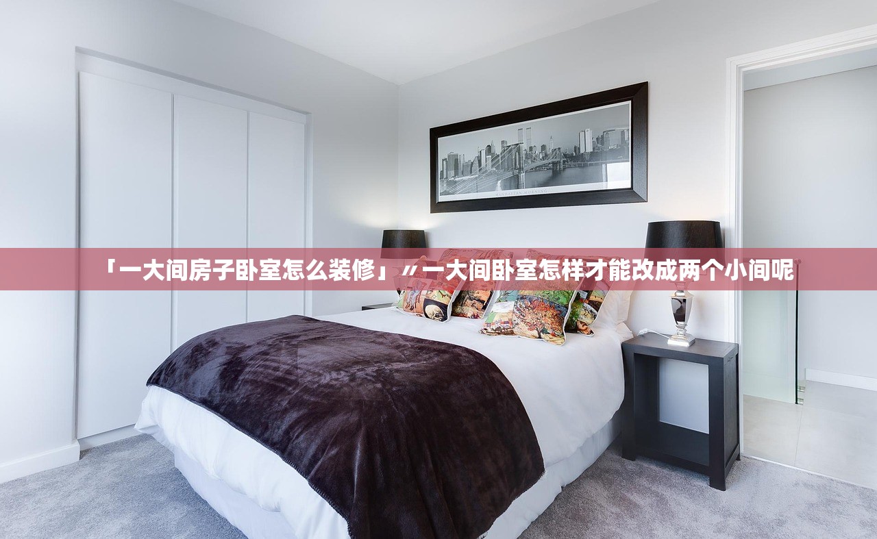 「一大间房子卧室怎么装修」〃一大间卧室怎样才能改成两个小间呢 「一大间房子卧室怎么装修」〃一大间卧室怎样才能改成两个小间呢