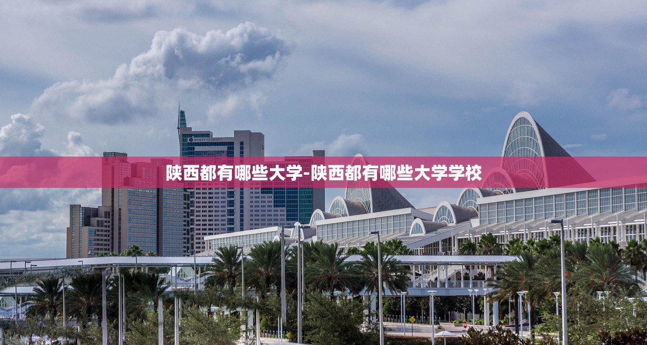 陕西都有哪些大学-陕西都有哪些大学学校