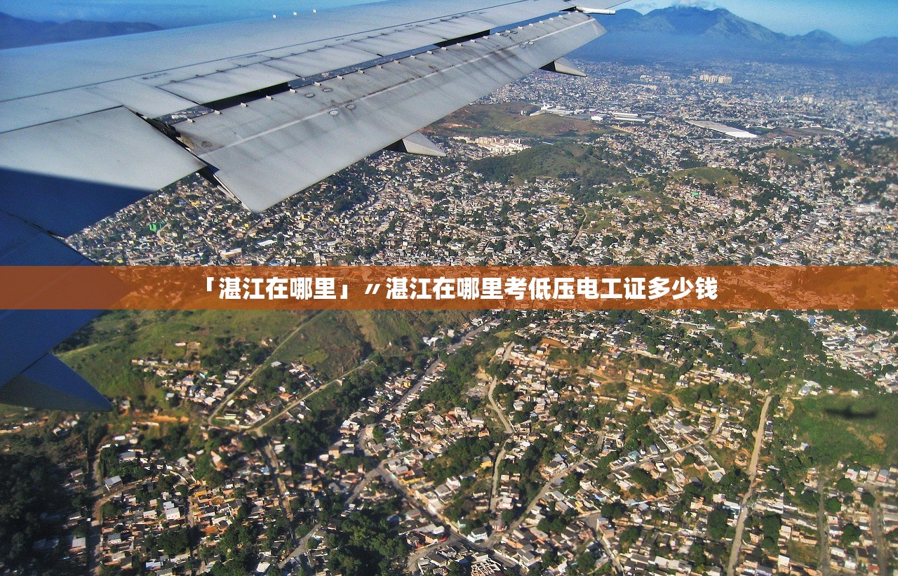 「湛江在哪里」〃湛江在哪里考低压电工证多少钱