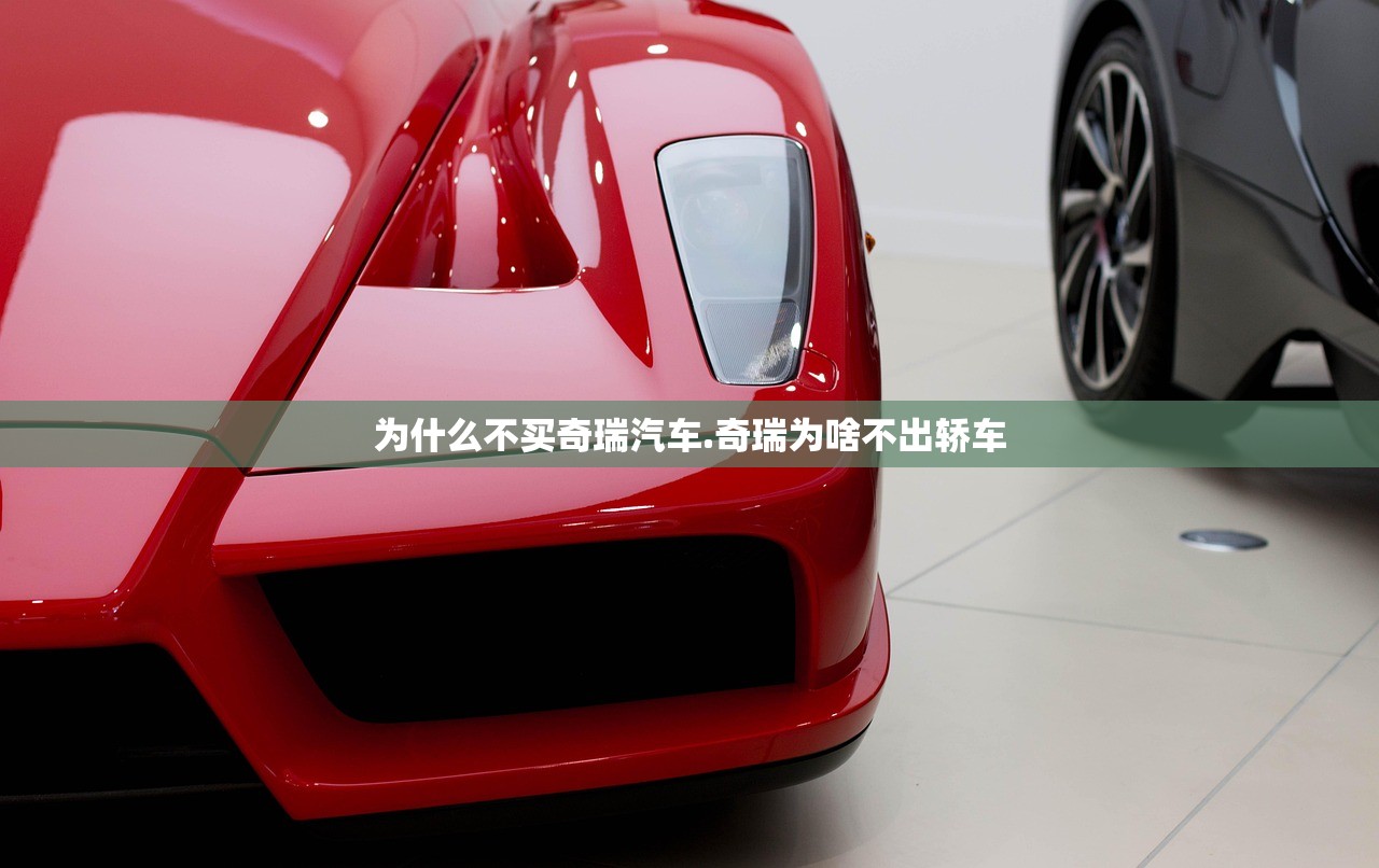 为什么不买奇瑞汽车.奇瑞为啥不出轿车 为什么不买奇瑞汽车.奇瑞为啥不出轿车