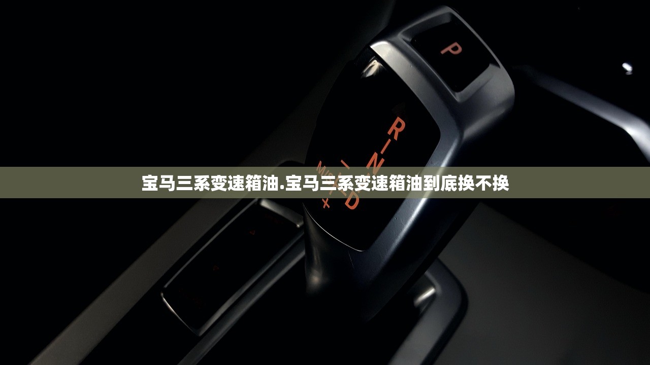 宝马三系变速箱油.宝马三系变速箱油到底换不换
