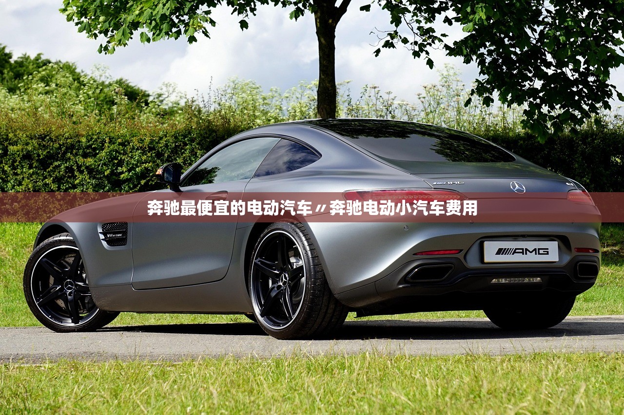奔驰最便宜的电动汽车〃奔驰电动小汽车费用 奔驰最便宜的电动汽车〃奔驰电动小汽车费用