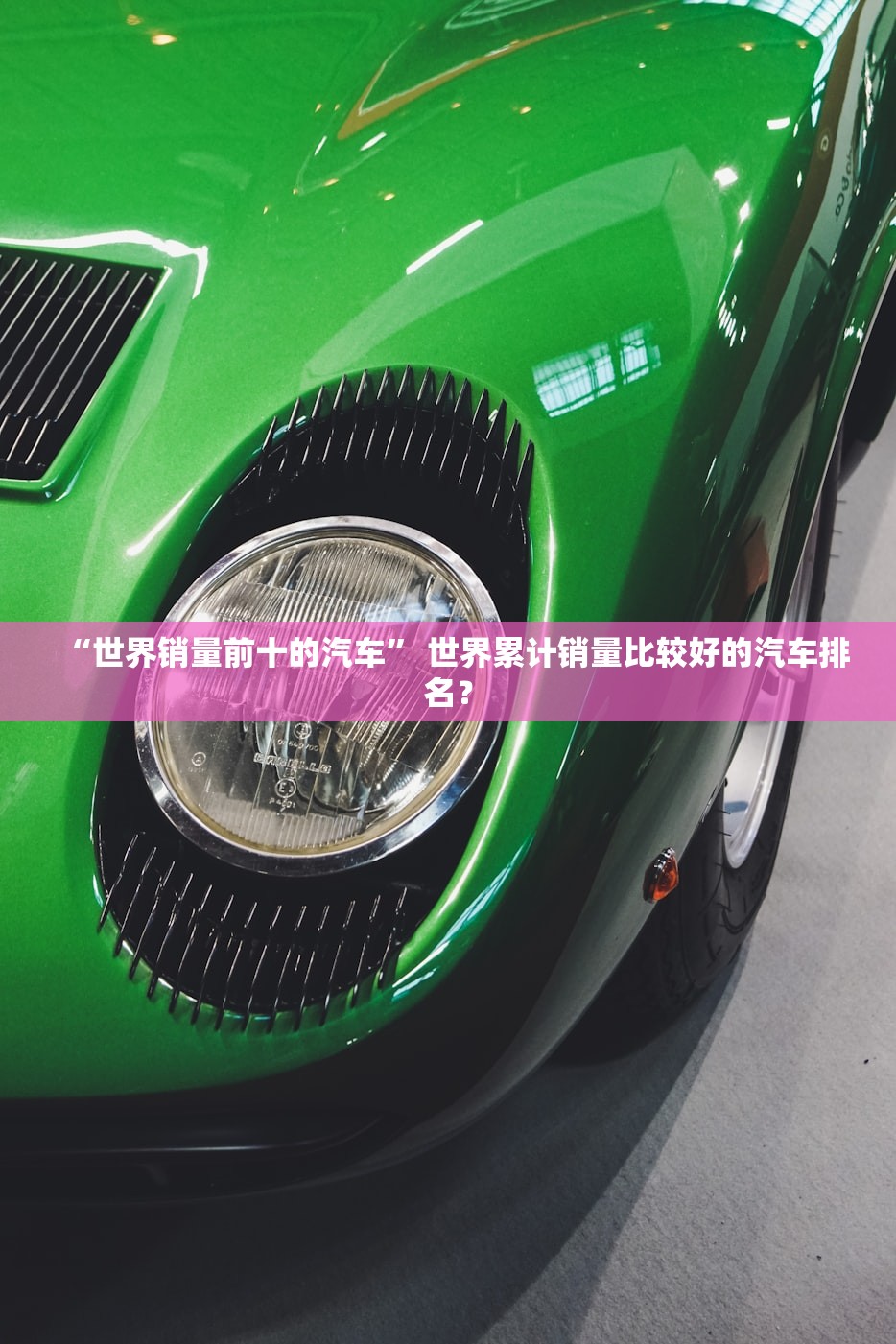 “世界销量前十的汽车” 世界累计销量比较好的汽车排名？