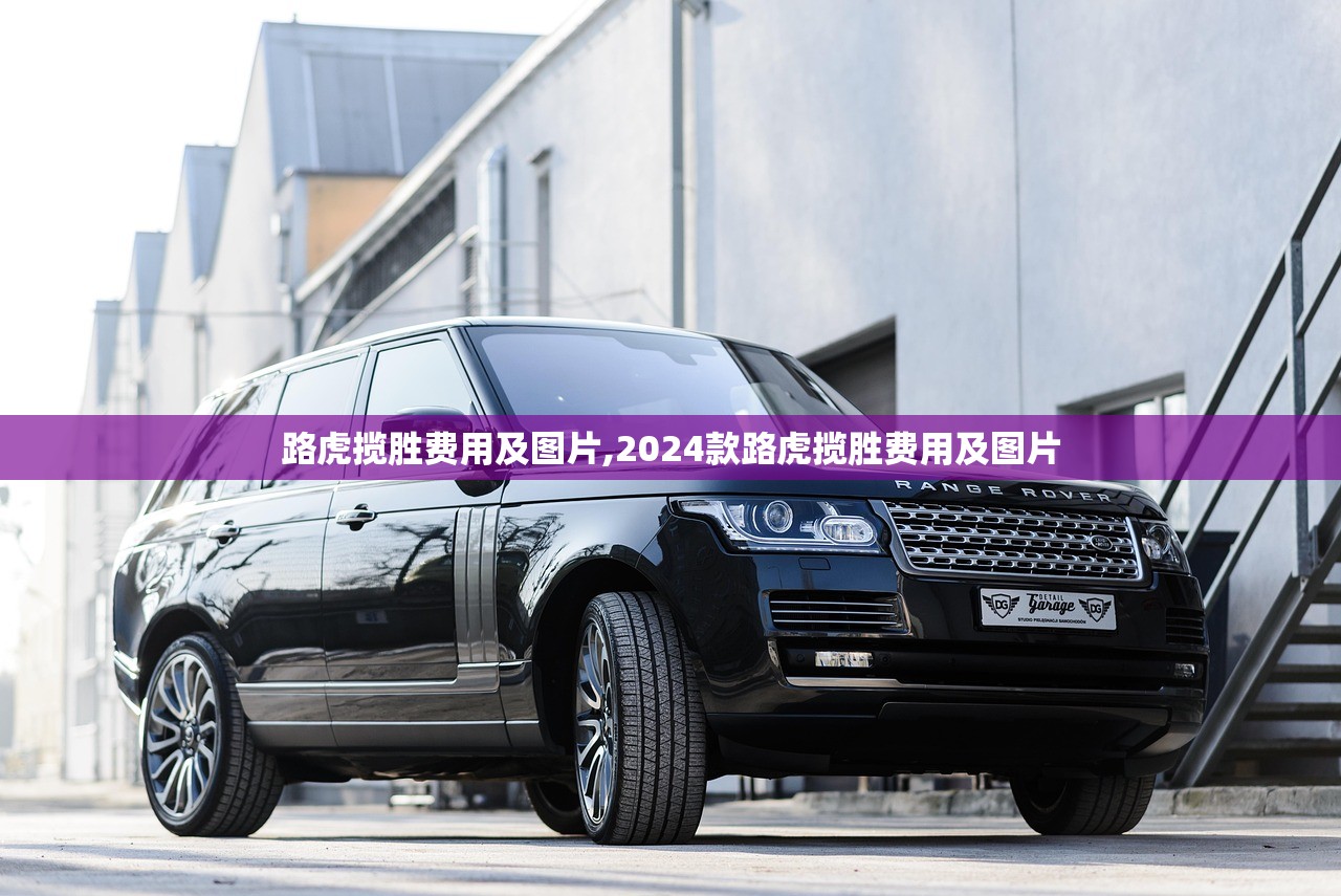 路虎揽胜费用及图片,2024款路虎揽胜费用及图片
