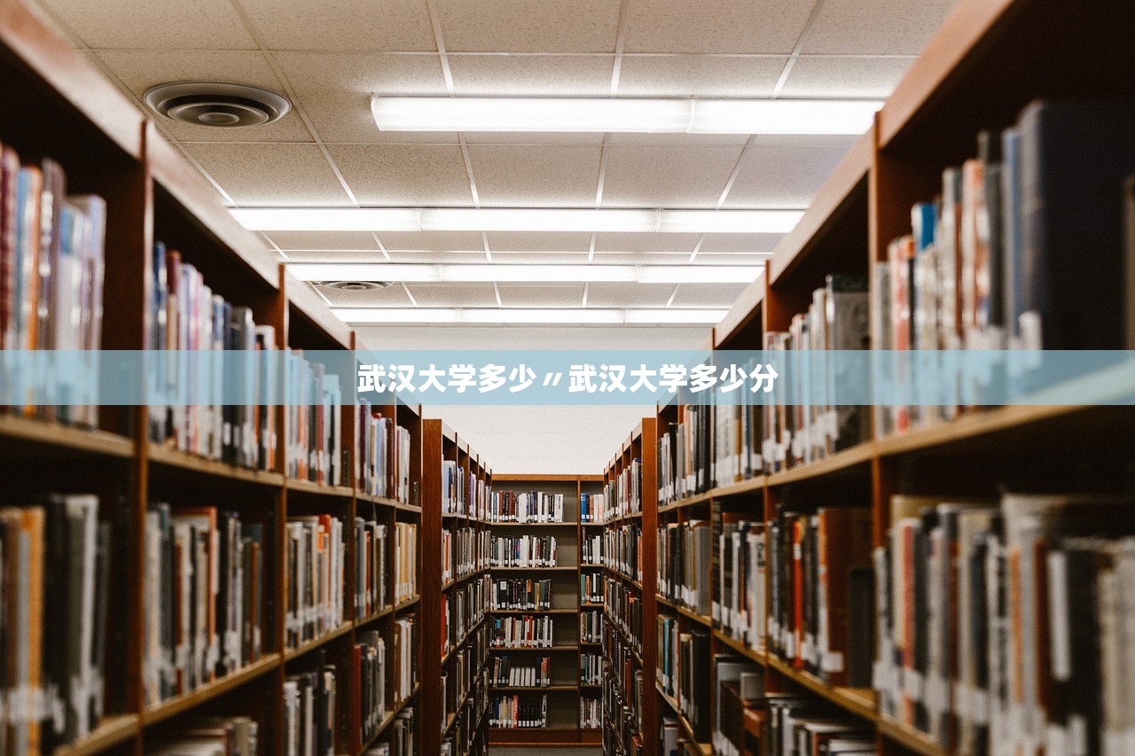武汉大学多少〃武汉大学多少分 武汉大学多少〃武汉大学多少分