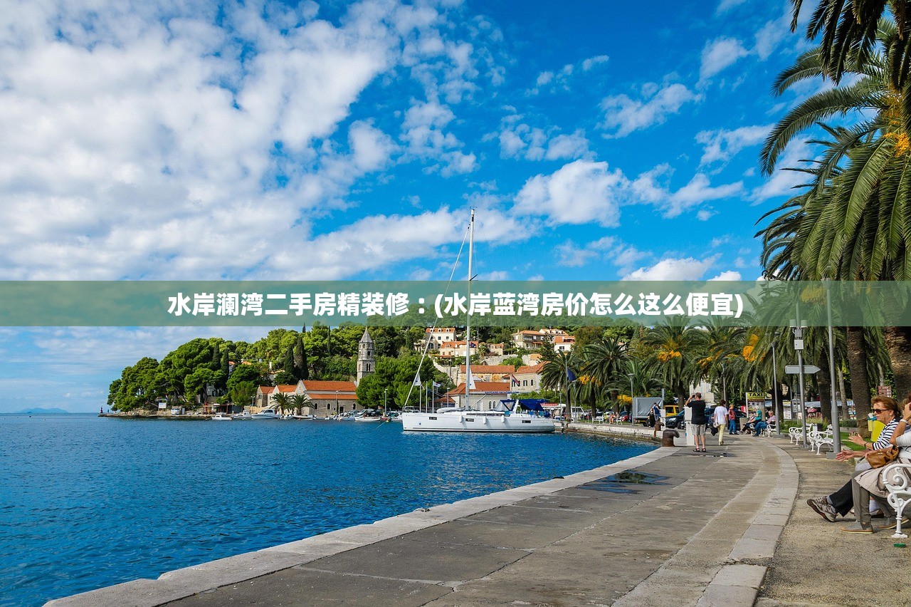 水岸澜湾二手房精装修︰(水岸蓝湾房价怎么这么便宜)
