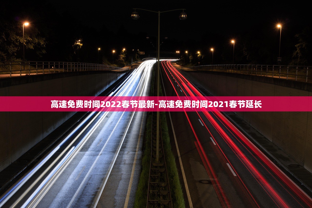 高速免费时间2022春节最新-高速免费时间2021春节延长
