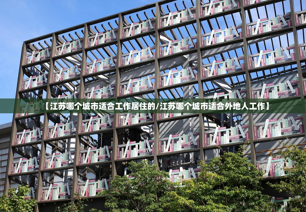 【江苏哪个城市适合工作居住的/江苏哪个城市适合外地人工作】