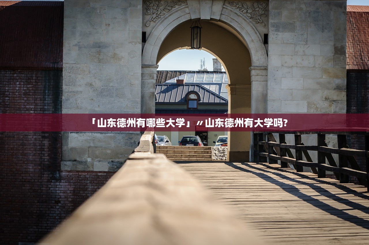 「山东德州有哪些大学」〃山东德州有大学吗? 「山东德州有哪些大学」〃山东德州有大学吗?