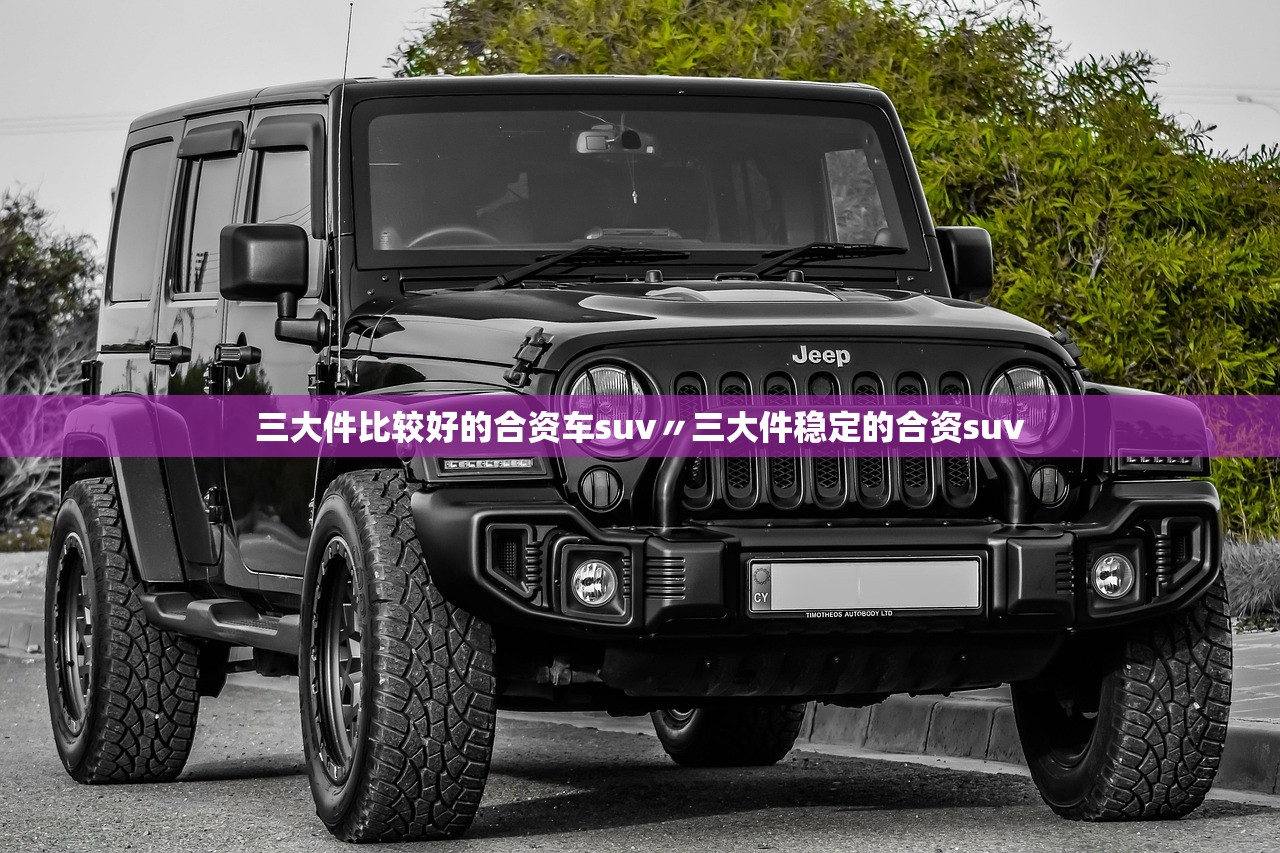 三大件比较好的合资车suv〃三大件稳定的合资suv