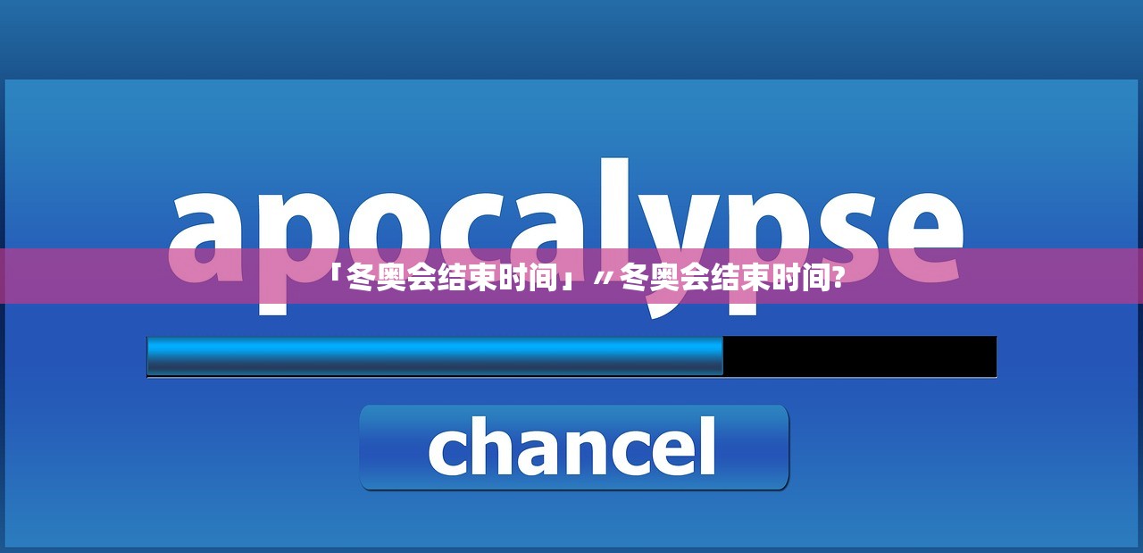「冬奥会结束时间」〃冬奥会结束时间?