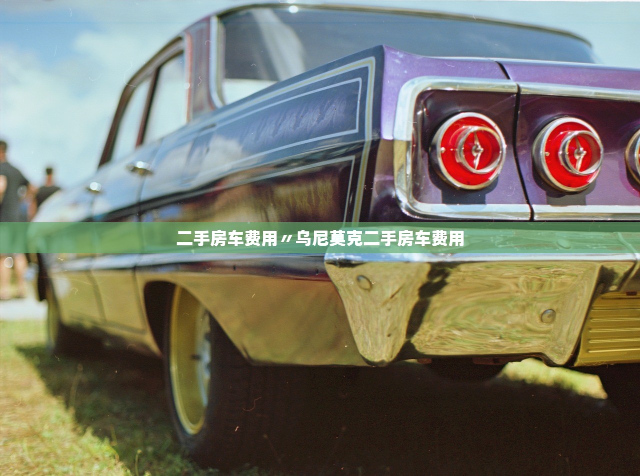 二手房车费用〃乌尼莫克二手房车费用