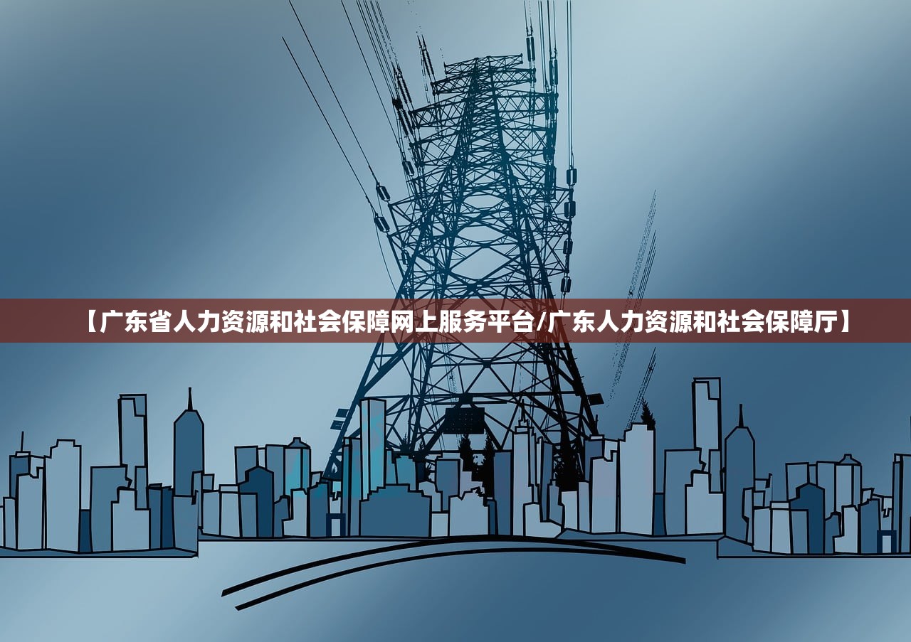 【广东省人力资源和社会保障网上服务平台/广东人力资源和社会保障厅】