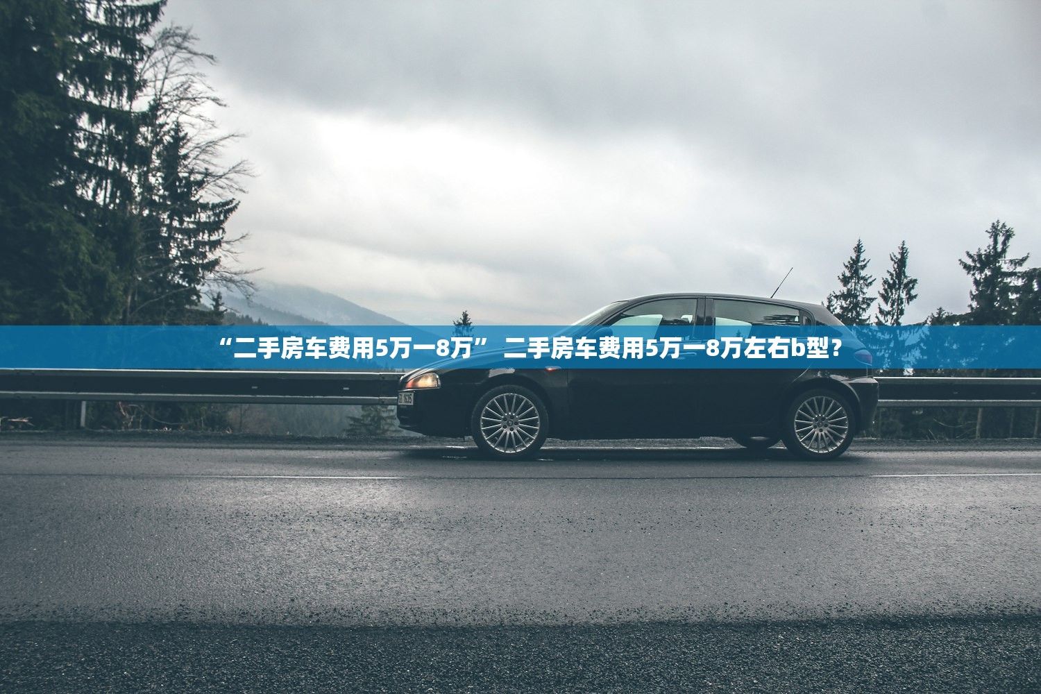 “二手房车费用5万一8万	” 二手房车费用5万一8万左右b型？