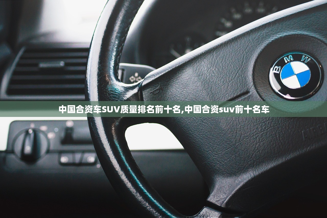 中国合资车SUV质量排名前十名,中国合资suv前十名车