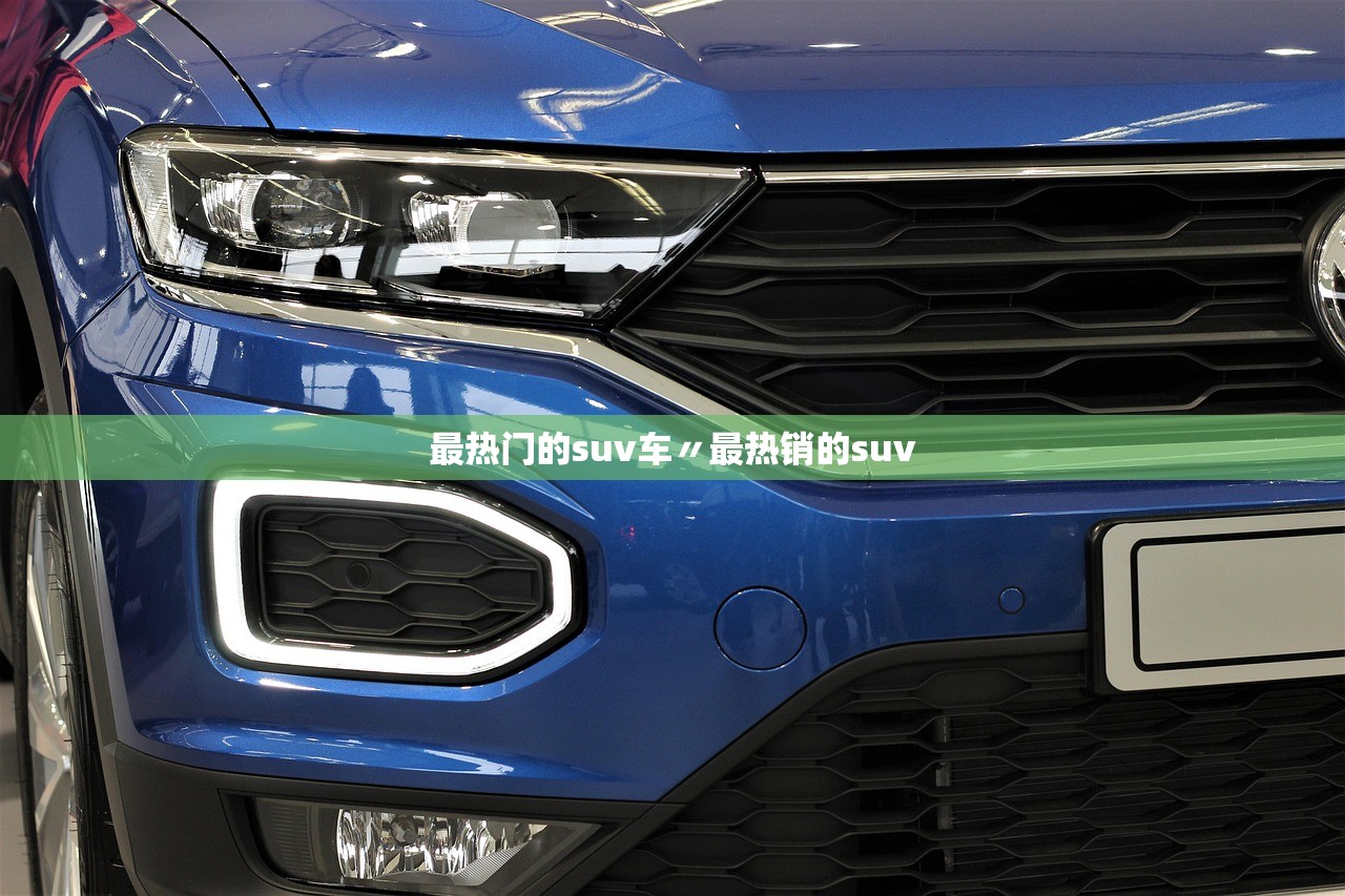 最热门的suv车〃最热销的suv 最热门的suv车〃最热销的suv