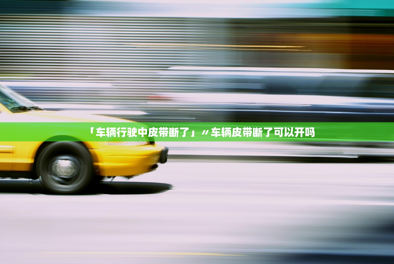 「车辆行驶中皮带断了」〃车辆皮带断了可以开吗