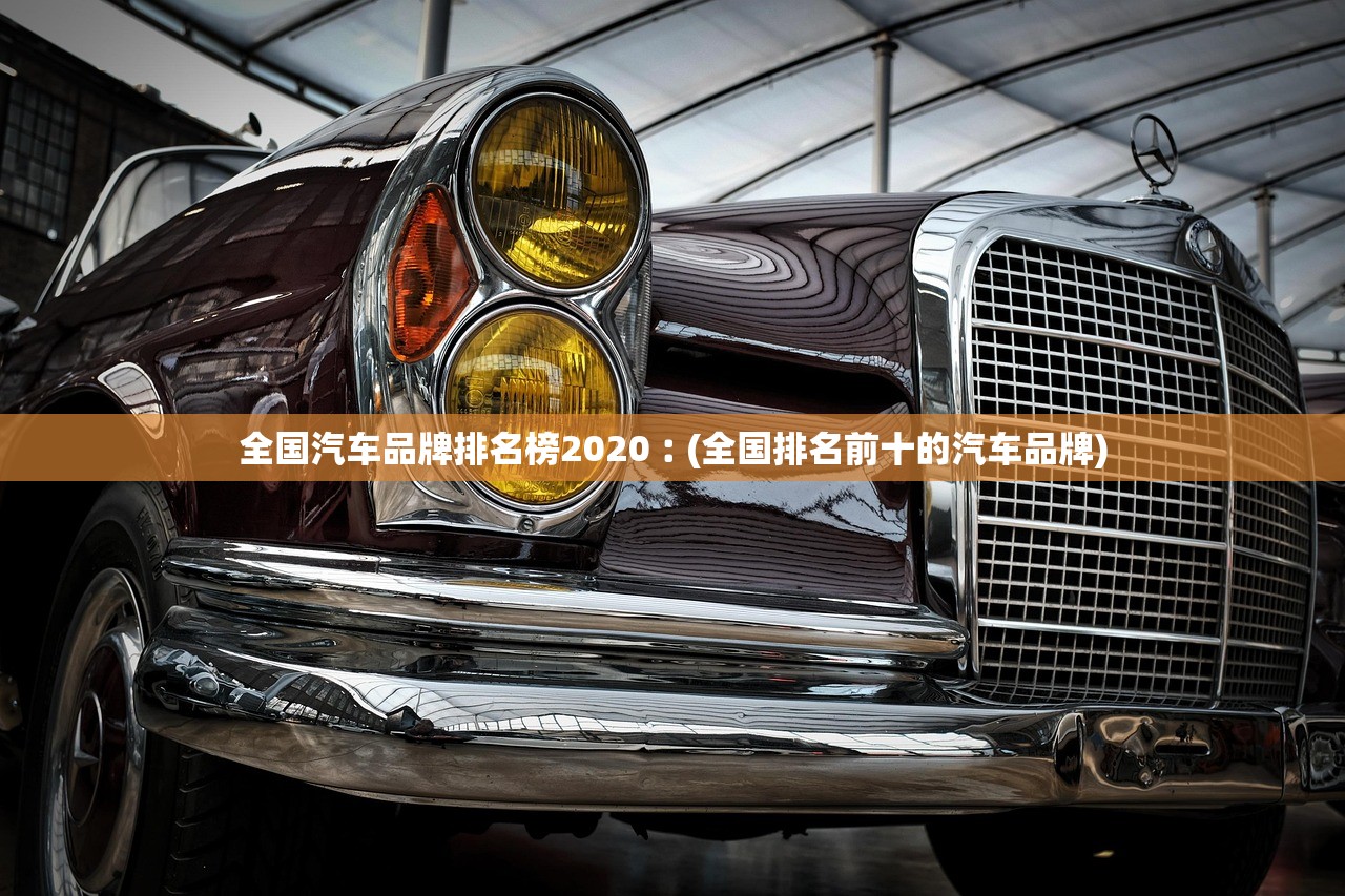 全国汽车品牌排名榜2020︰(全国排名前十的汽车品牌) 全国汽车品牌排名榜2020︰(全国排名前十的汽车品牌)