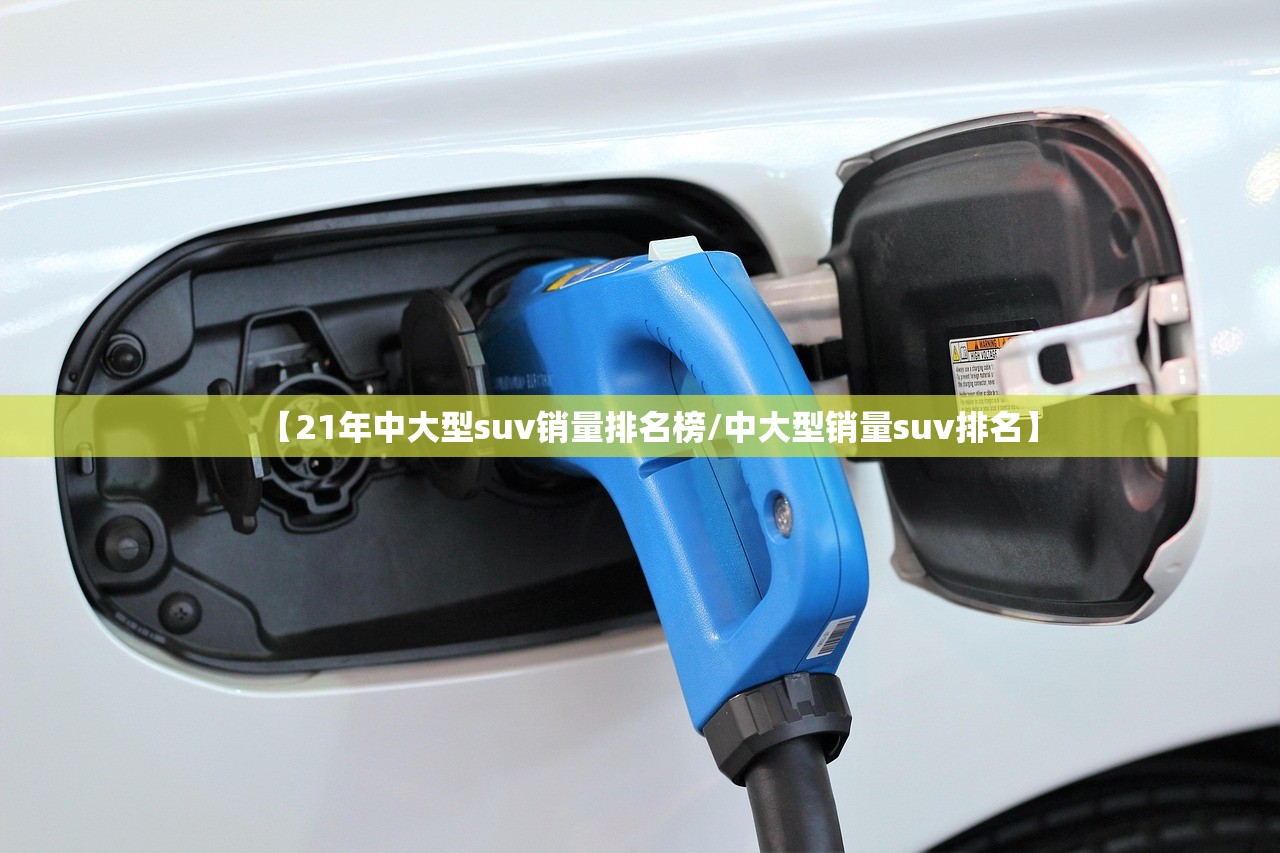 【21年中大型suv销量排名榜/中大型销量suv排名】 【21年中大型suv销量排名榜/中大型销量suv排名】