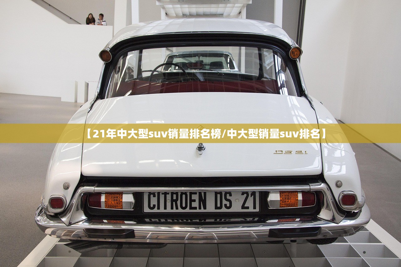 【21年中大型suv销量排名榜/中大型销量suv排名】 【21年中大型suv销量排名榜/中大型销量suv排名】