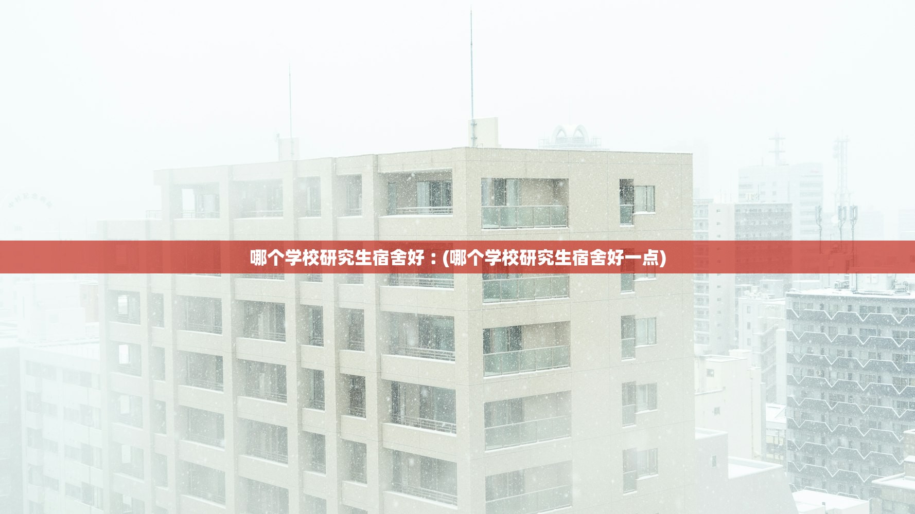 哪个学校研究生宿舍好︰(哪个学校研究生宿舍好一点)