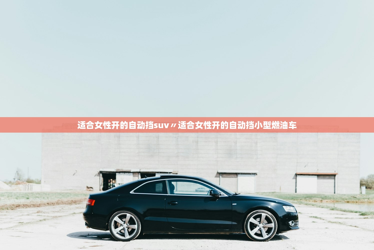 适合女性开的自动挡suv〃适合女性开的自动挡小型燃油车