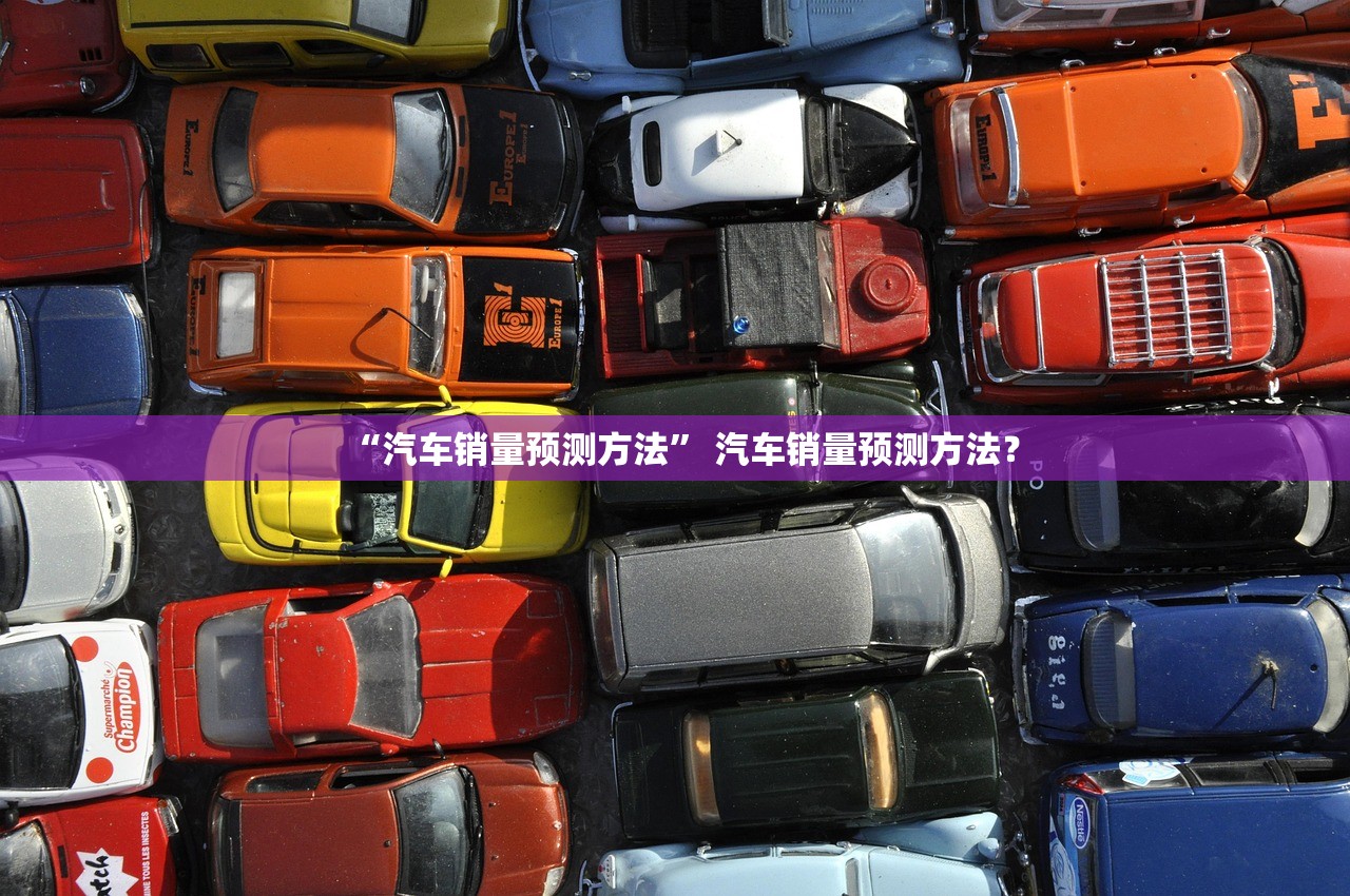 “汽车销量预测方法	” 汽车销量预测方法？
