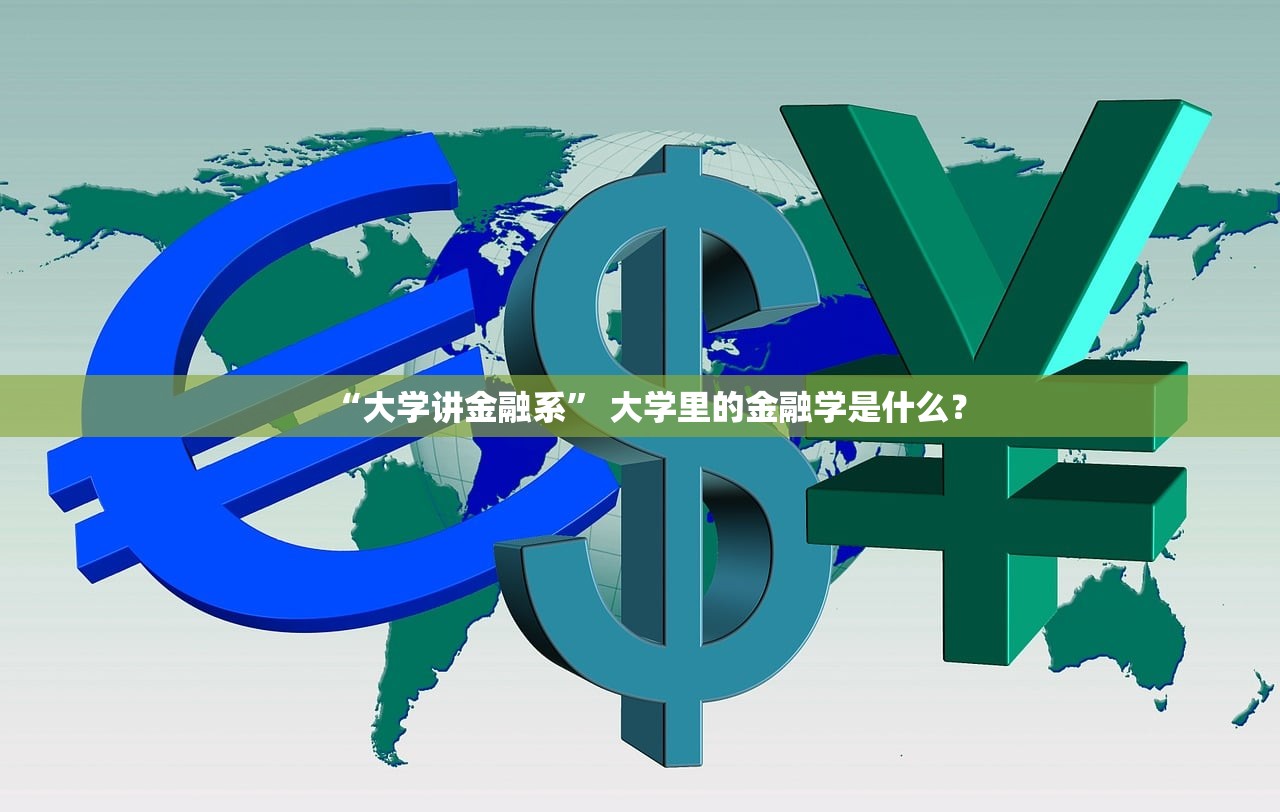 “大学讲金融系	” 大学里的金融学是什么？