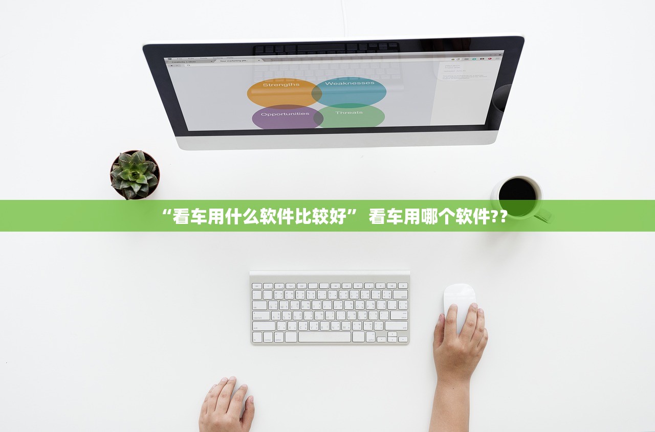 “看车用什么软件比较好” 看车用哪个软件?？