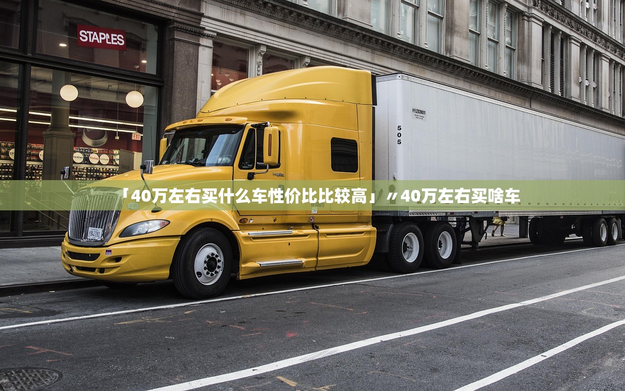 「40万左右买什么车性价比比较高」〃40万左右买啥车 「40万左右买什么车性价比比较高」〃40万左右买啥车