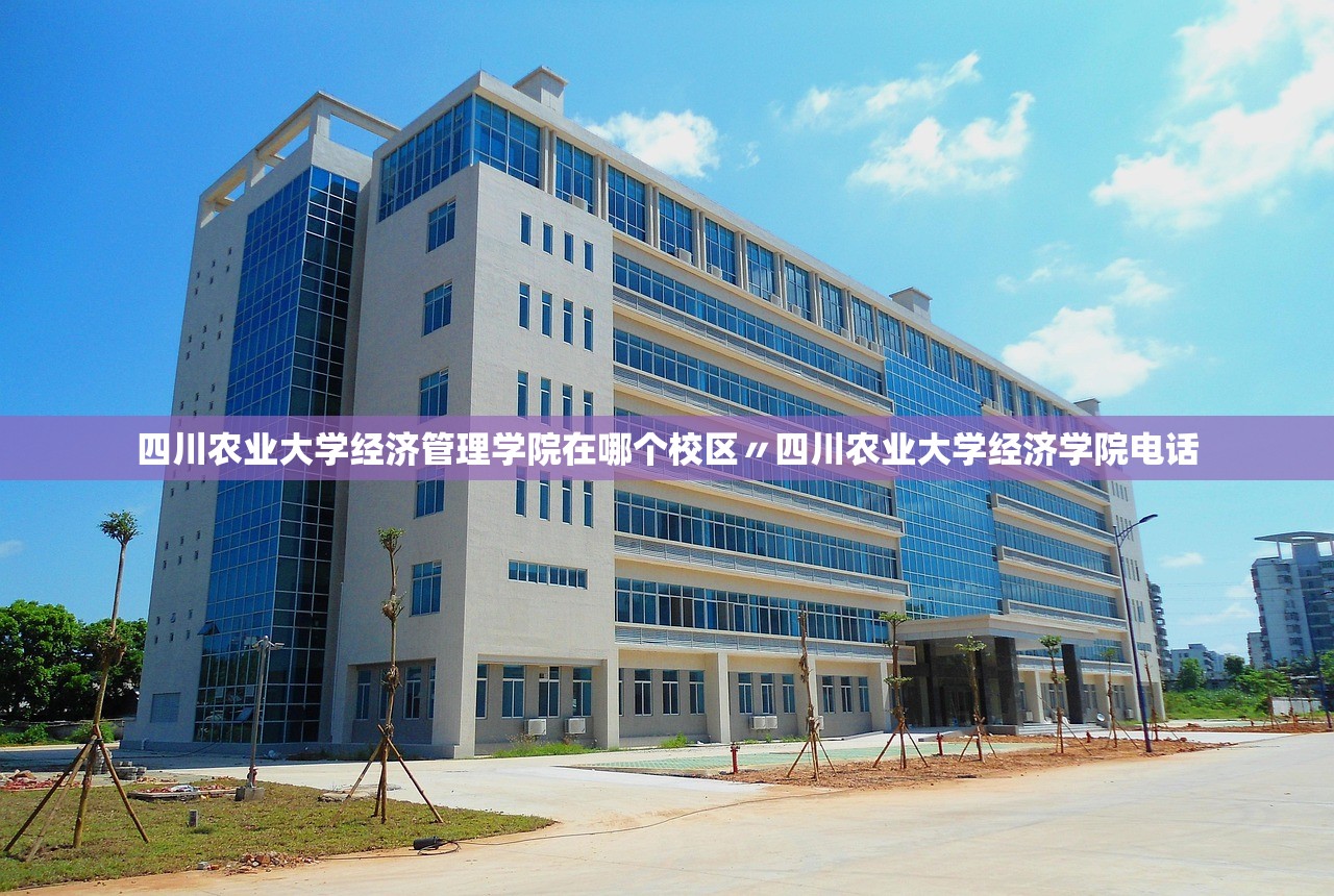 四川农业大学经济管理学院在哪个校区〃四川农业大学经济学院电话 四川农业大学经济管理学院在哪个校区〃四川农业大学经济学院电话