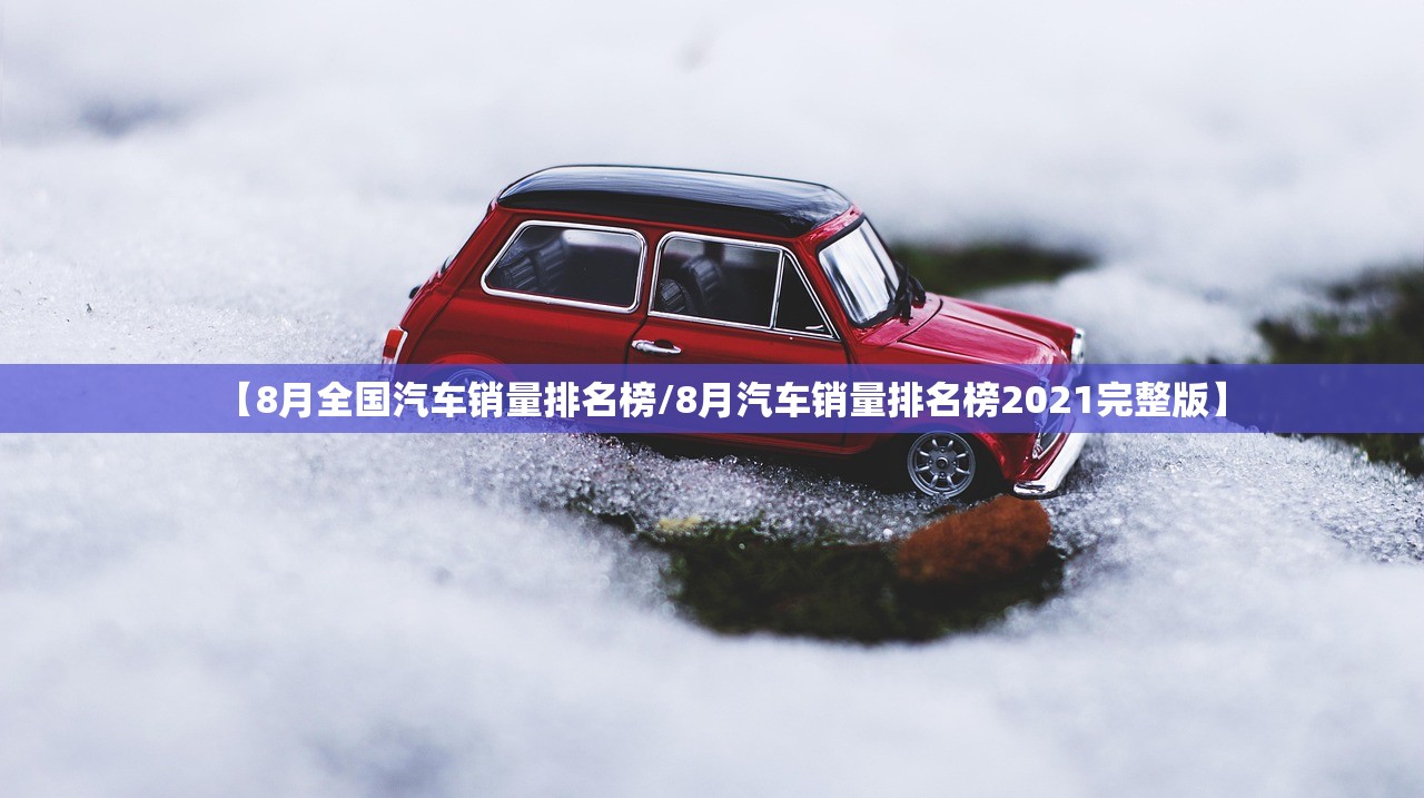 【8月全国汽车销量排名榜/8月汽车销量排名榜2021完整版】 【8月全国汽车销量排名榜/8月汽车销量排名榜2021完整版】