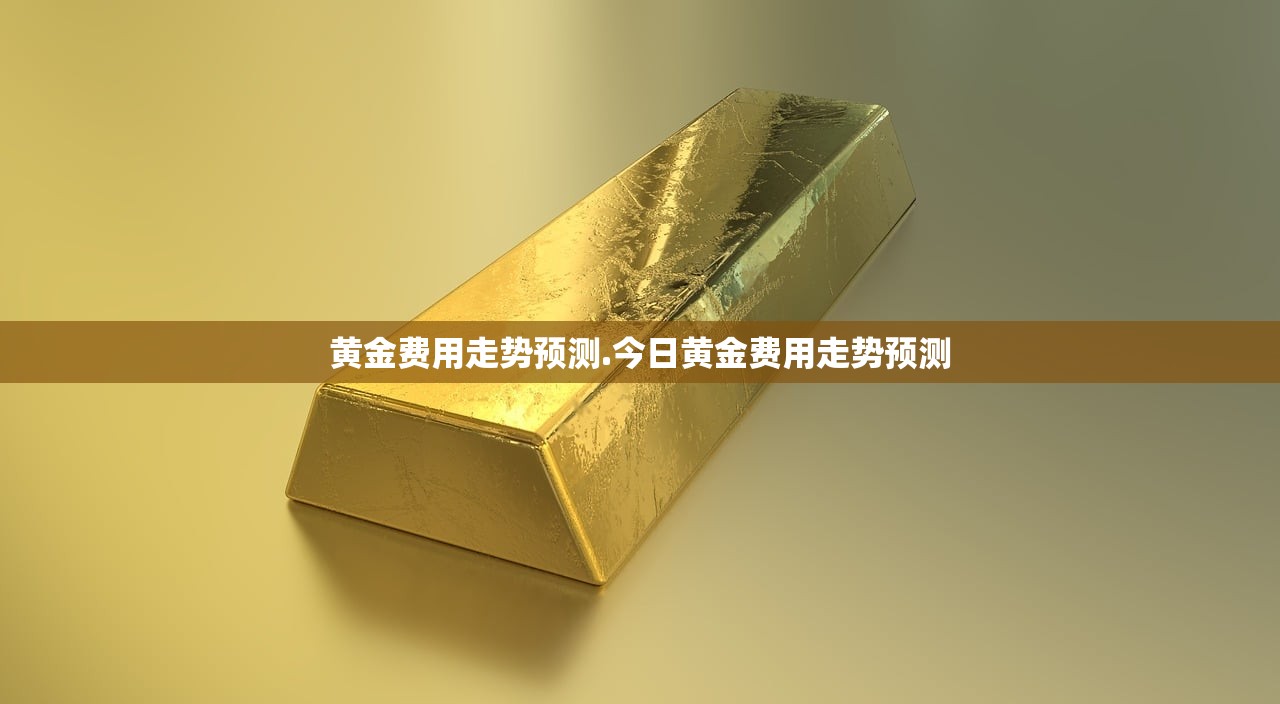 黄金费用走势预测.今日黄金费用走势预测